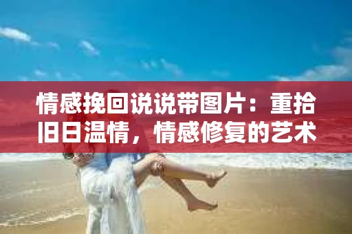 情感挽回说说带图片：重拾旧日温情，情感修复的艺术