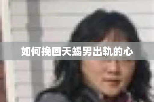 如何挽回天蝎男出轨的心