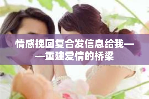 情感挽回复合发信息给我——重建爱情的桥梁