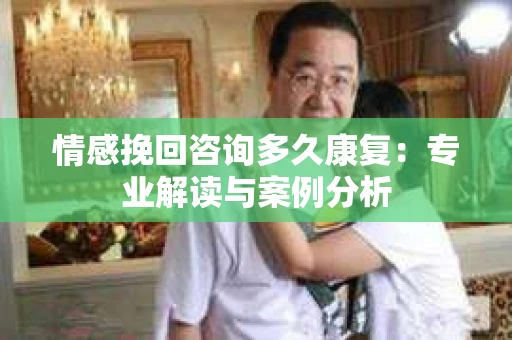情感挽回咨询多久康复：专业解读与案例分析