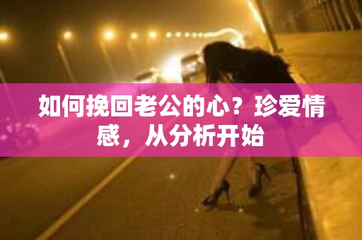 如何挽回老公的心？珍爱情感，从分析开始