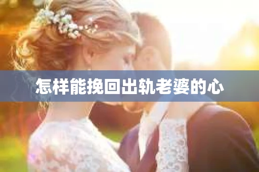 怎样能挽回出轨老婆的心