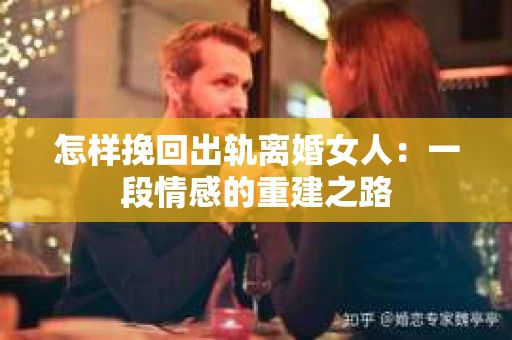 怎样挽回出轨离婚女人：一段情感的重建之路