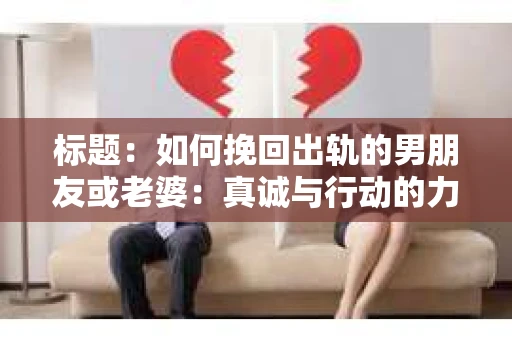 标题：如何挽回出轨的男朋友或老婆：真诚与行动的力量