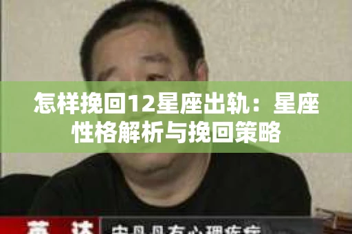 怎样挽回12星座出轨：星座性格解析与挽回策略