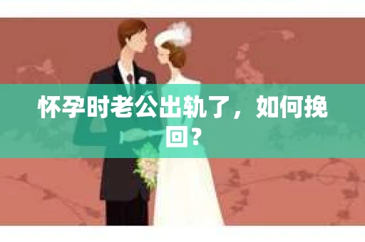 怀孕时老公出轨了，如何挽回？