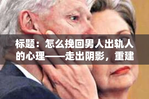 标题：怎么挽回男人出轨人的心理——走出阴影，重建信任