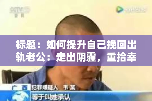 标题：如何提升自己挽回出轨老公：走出阴霾，重拾幸福