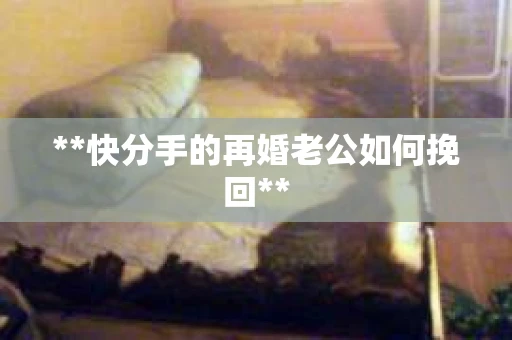 **快分手的再婚老公如何挽回**