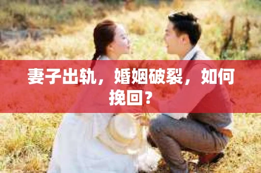 妻子出轨，婚姻破裂，如何挽回？