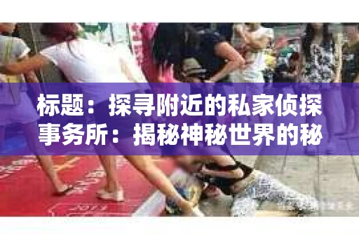 标题：探寻附近的私家侦探事务所：揭秘神秘世界的秘密通道