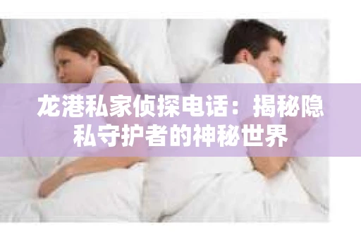龙港私家侦探电话：揭秘隐私守护者的神秘世界