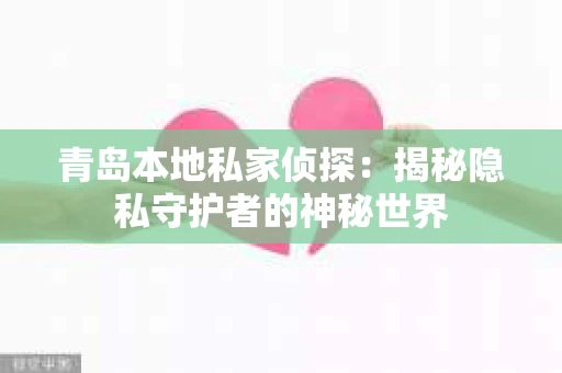 青岛本地私家侦探：揭秘隐私守护者的神秘世界