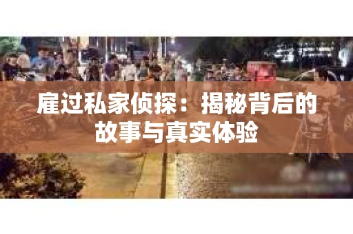 雇过私家侦探：揭秘背后的故事与真实体验