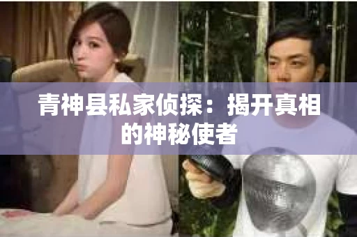 青神县私家侦探：揭开真相的神秘使者