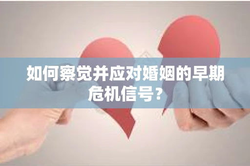 如何察觉并应对婚姻的早期危机信号？