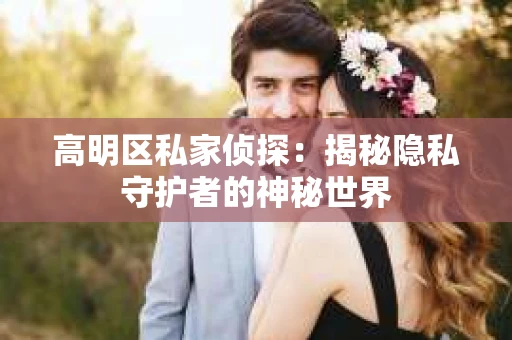 高明区私家侦探：揭秘隐私守护者的神秘世界