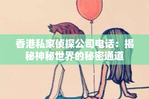 香港私家侦探公司电话：揭秘神秘世界的秘密通道
