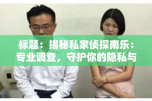 标题：揭秘私家侦探南乐：专业调查，守护你的隐私与权益