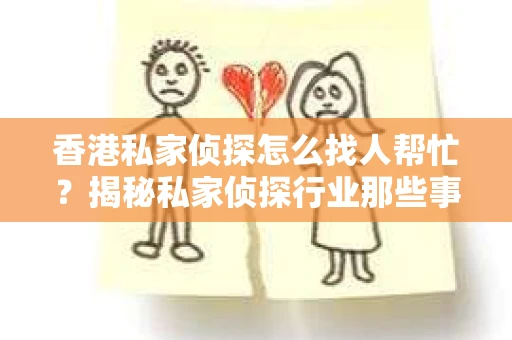 香港私家侦探怎么找人帮忙？揭秘私家侦探行业那些事儿