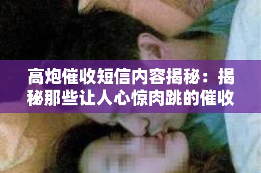 高炮催收短信内容揭秘：揭秘那些让人心惊肉跳的催收手段