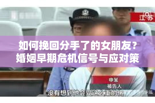 如何挽回分手了的女朋友？婚姻早期危机信号与应对策略