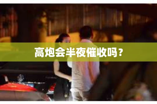 高炮会半夜催收吗？