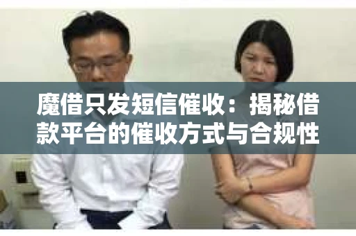 魔借只发短信催收：揭秘借款平台的催收方式与合规性