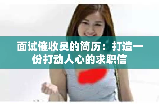 面试催收员的简历：打造一份打动人心的求职信