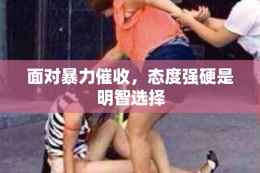 面对暴力催收，态度强硬是明智选择
