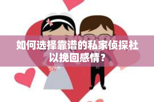 如何选择靠谱的私家侦探社以挽回感情？
