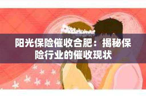 阳光保险催收合肥：揭秘保险行业的催收现状