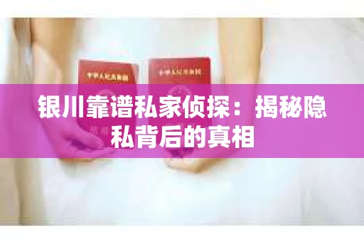 银川靠谱私家侦探：揭秘隐私背后的真相