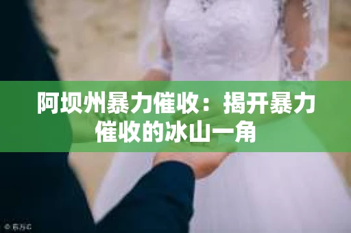 阿坝州暴力催收：揭开暴力催收的冰山一角