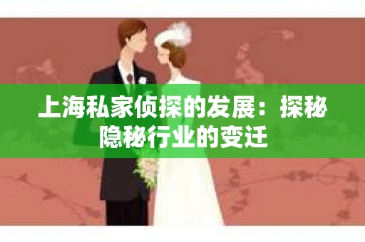 上海私家侦探的发展：探秘隐秘行业的变迁