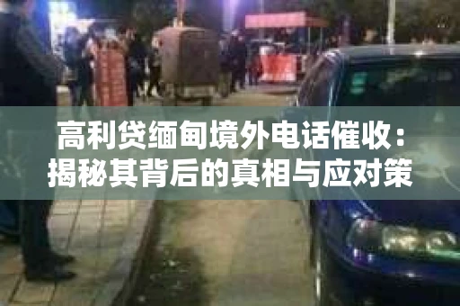 高利贷缅甸境外电话催收：揭秘其背后的真相与应对策略
