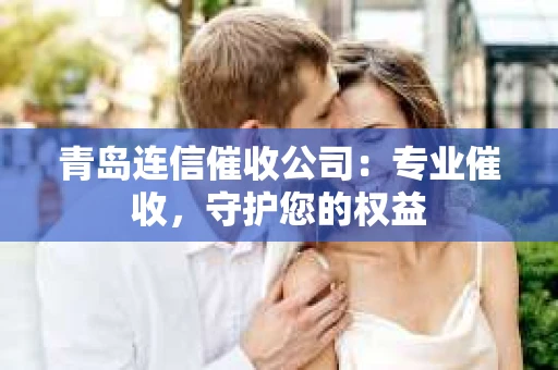 青岛连信催收公司：专业催收，守护您的权益