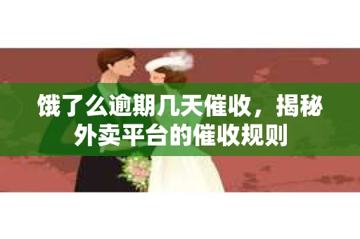 饿了么逾期几天催收，揭秘外卖平台的催收规则