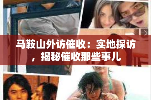 马鞍山外访催收：实地探访，揭秘催收那些事儿