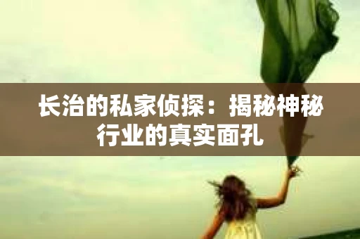 长治的私家侦探：揭秘神秘行业的真实面孔