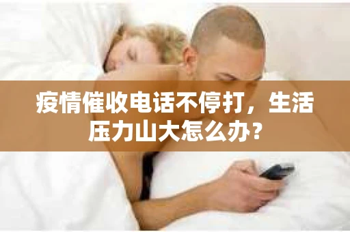 疫情催收电话不停打，生活压力山大怎么办？