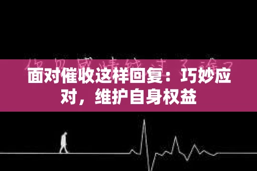 面对催收这样回复：巧妙应对，维护自身权益