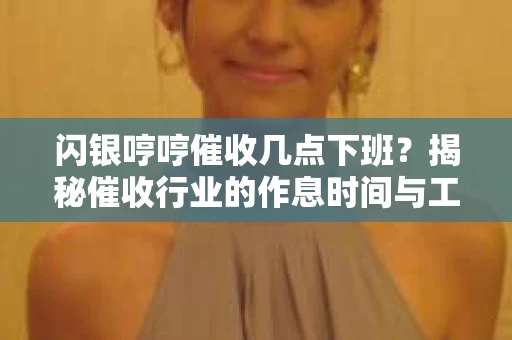 闪银哼哼催收几点下班？揭秘催收行业的作息时间与工作状态