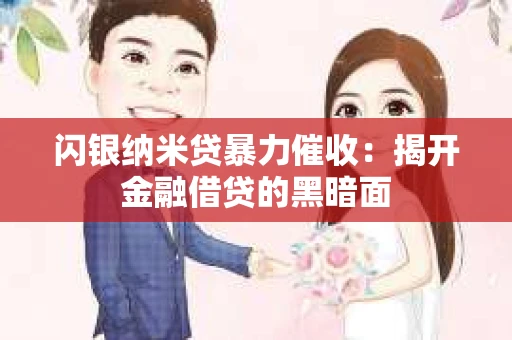 闪银纳米贷暴力催收：揭开金融借贷的黑暗面