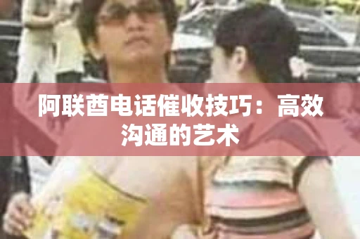 阿联酋电话催收技巧：高效沟通的艺术