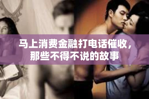 马上消费金融打电话催收，那些不得不说的故事