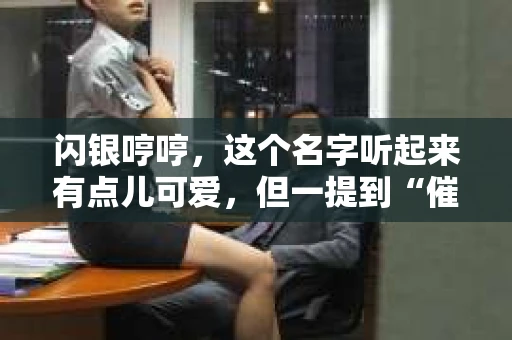 闪银哼哼，这个名字听起来有点儿可爱，但一提到“催收”，气氛就变得严肃起来。今天，我们就来聊聊这个话题，揭开“闪银哼哼催收”的神秘面纱。