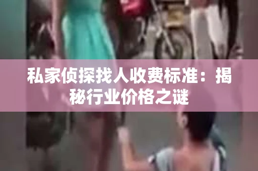 私家侦探找人收费标准：揭秘行业价格之谜