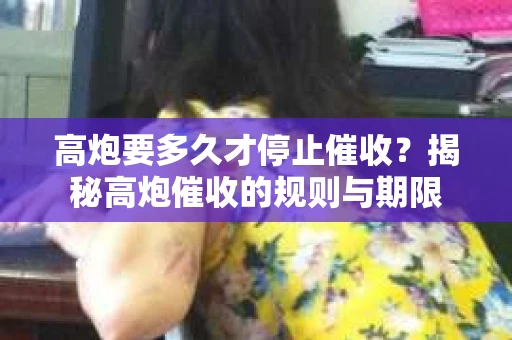 高炮要多久才停止催收？揭秘高炮催收的规则与期限