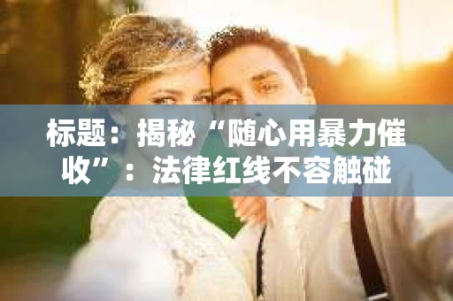 标题：揭秘“随心用暴力催收”：法律红线不容触碰